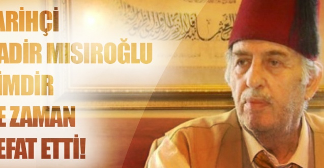 Tarihçi Kadir Mısıroğlu kimdir? ne zaman vefat etti!?
